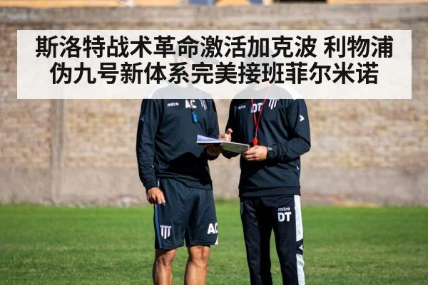 斯洛特战术革命激活加克波 利物浦伪九号新体系完美接班菲尔米诺